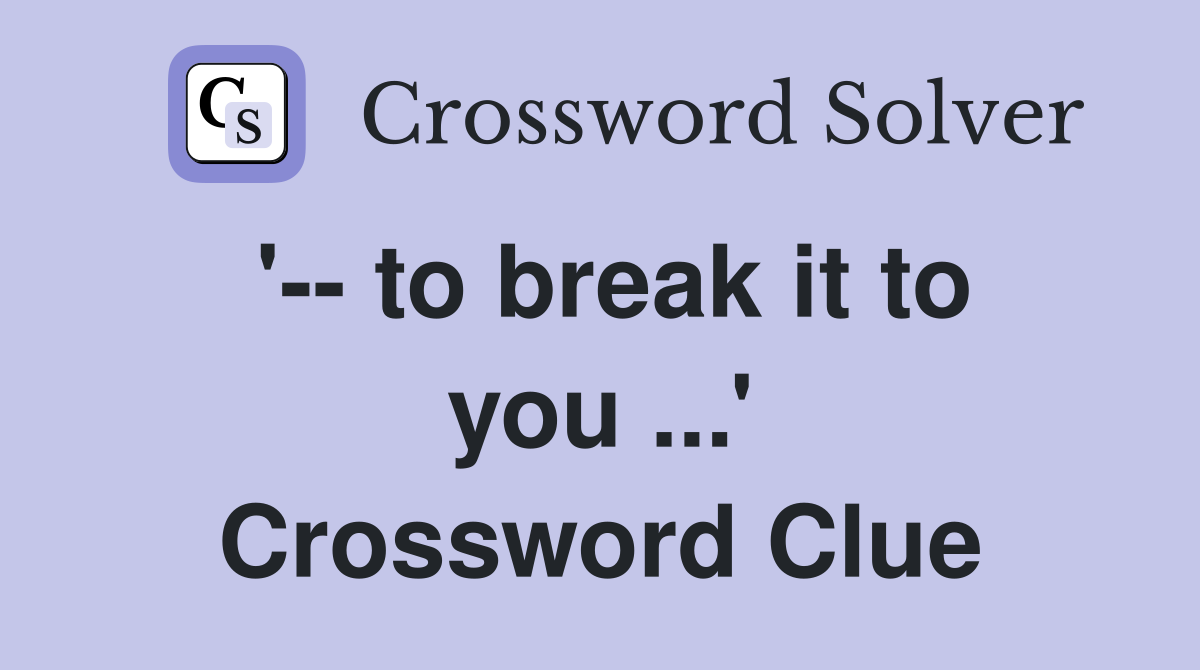 '-- to break it to you ...' Crossword Clue
