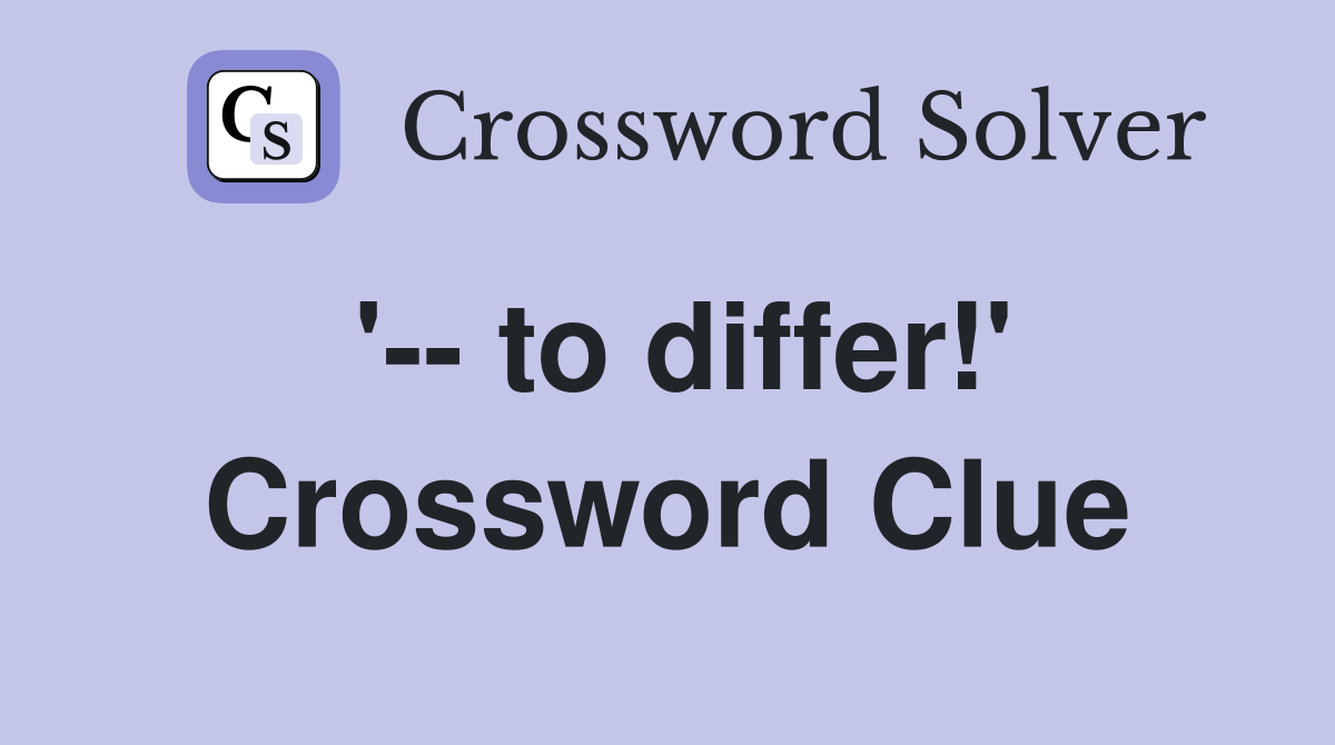 '-- to differ!' Crossword Clue