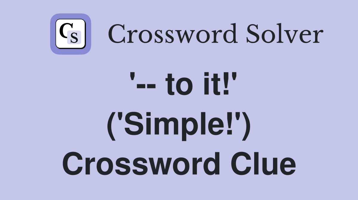 '-- to it!' ('Simple!') Crossword Clue