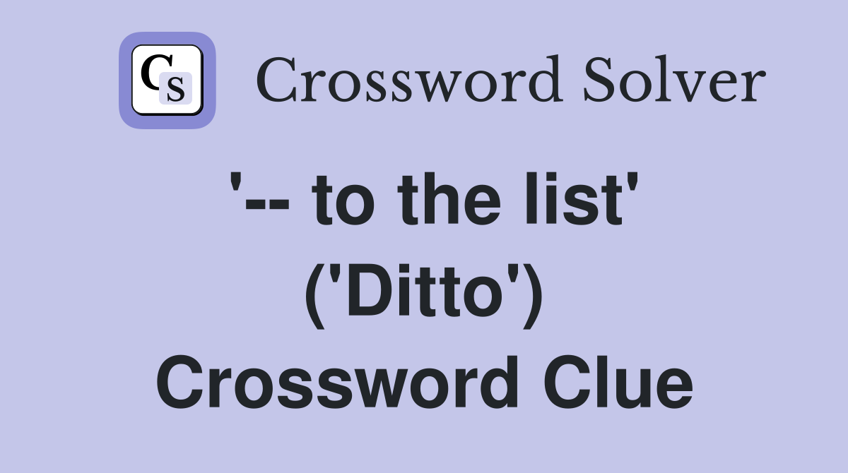 '-- to the list' ('Ditto') Crossword Clue