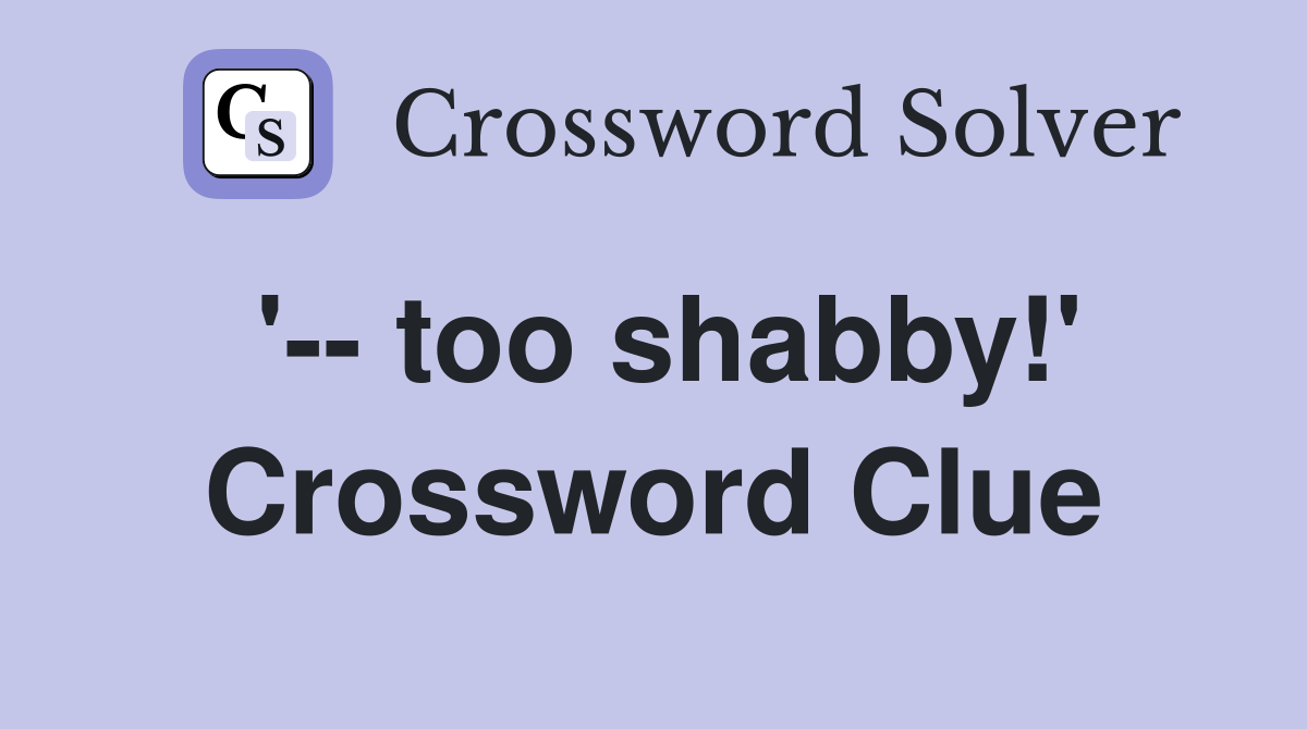 '-- too shabby!' Crossword Clue