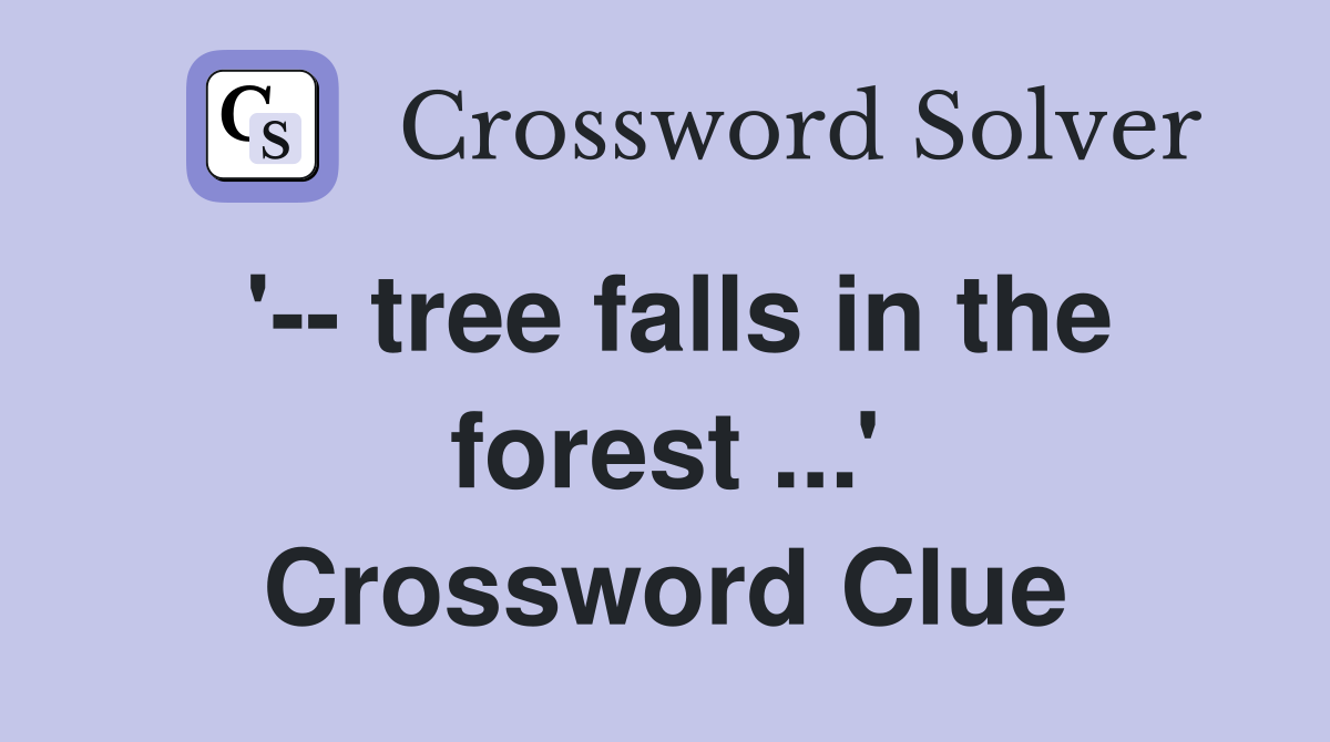 '-- tree falls in the forest ...' Crossword Clue