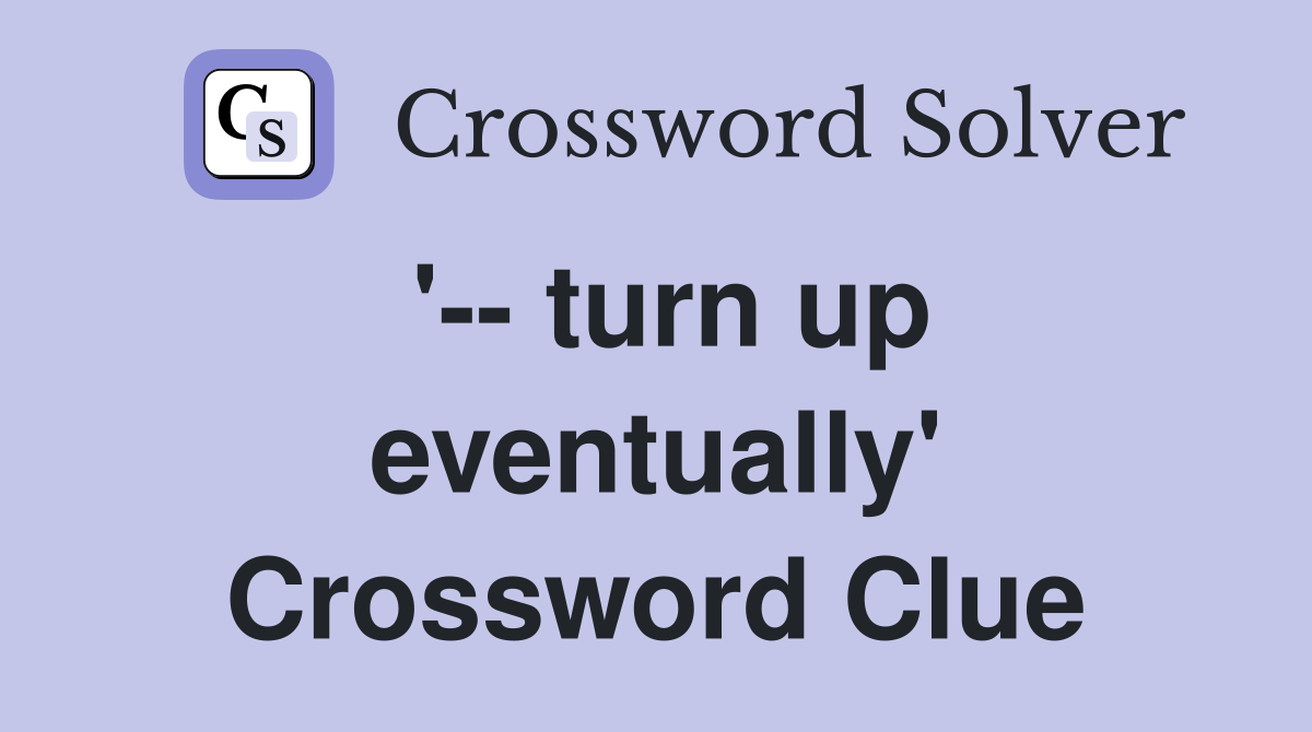 '-- turn up eventually' Crossword Clue