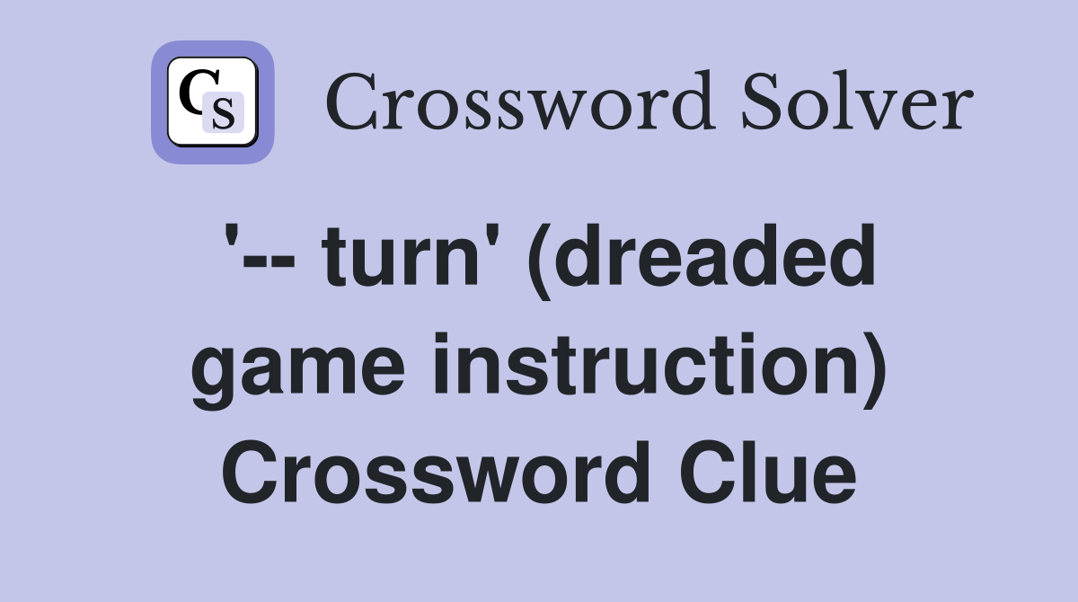 '-- turn' (dreaded game instruction) Crossword Clue