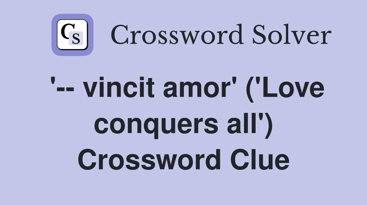 '-- vincit amor' ('Love conquers all') Crossword Clue