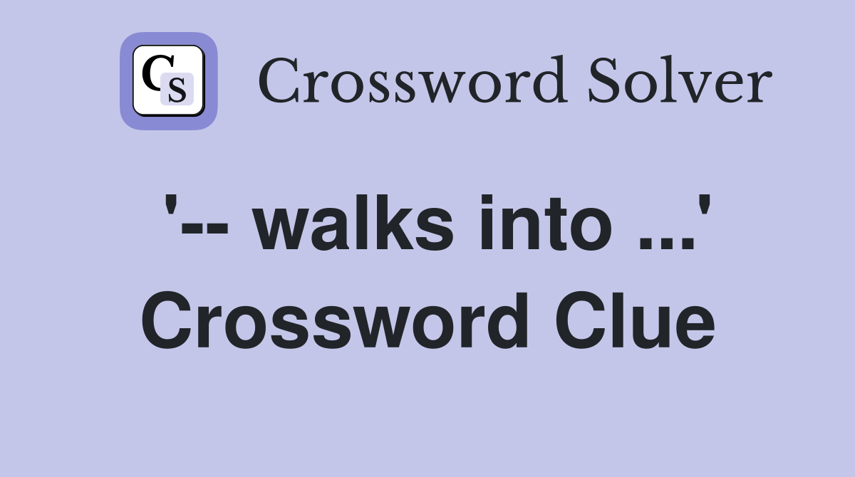 '-- walks into ...' Crossword Clue