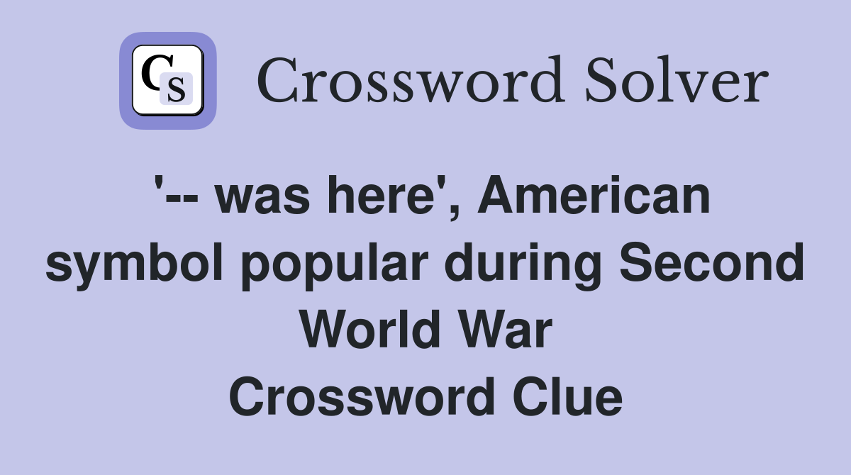 '-- was here', American symbol popular during Second World War Crossword Clue