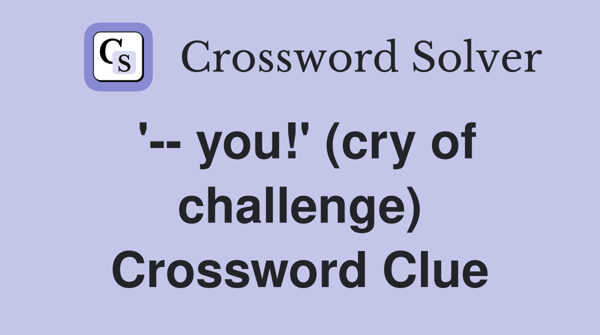 '-- you!' (cry of challenge) Crossword Clue