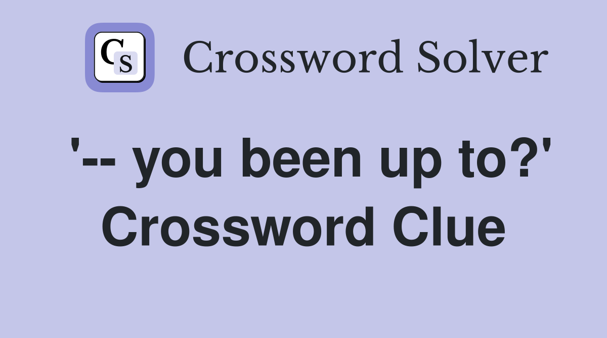 '-- you been up to?' Crossword Clue