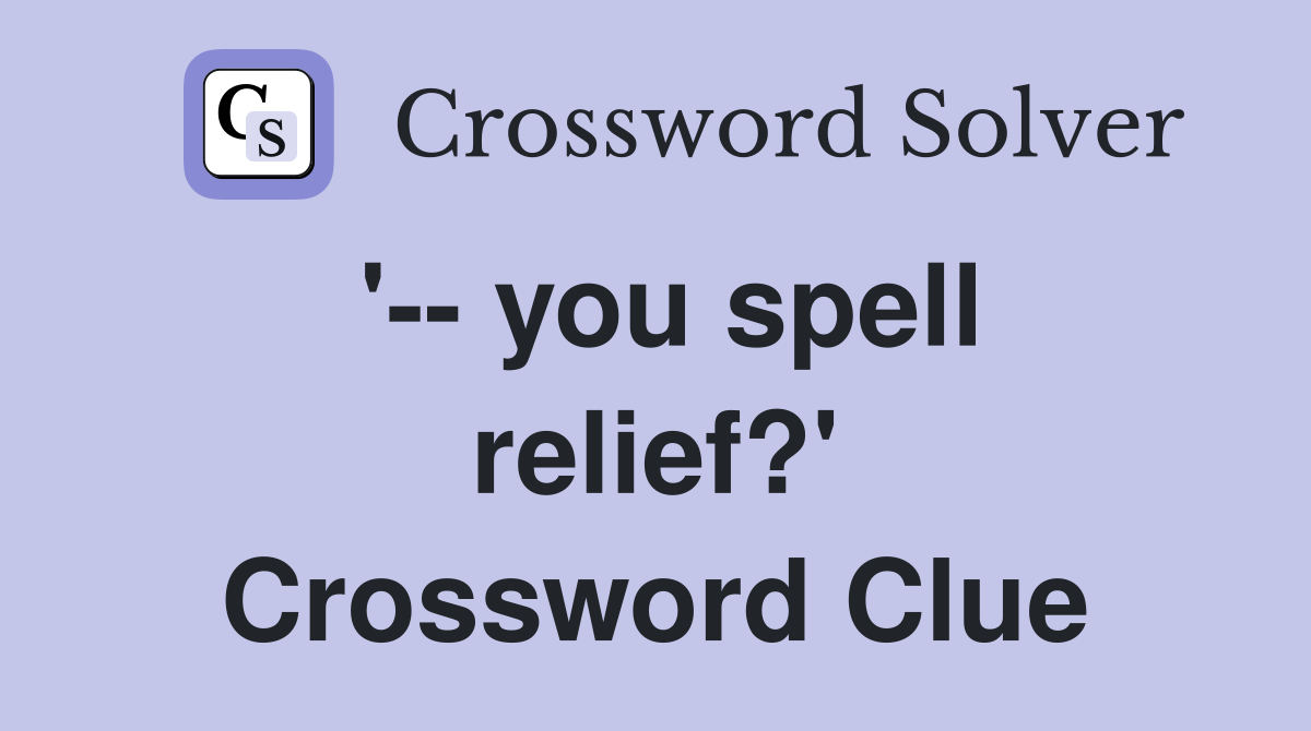 '-- you spell relief?' Crossword Clue