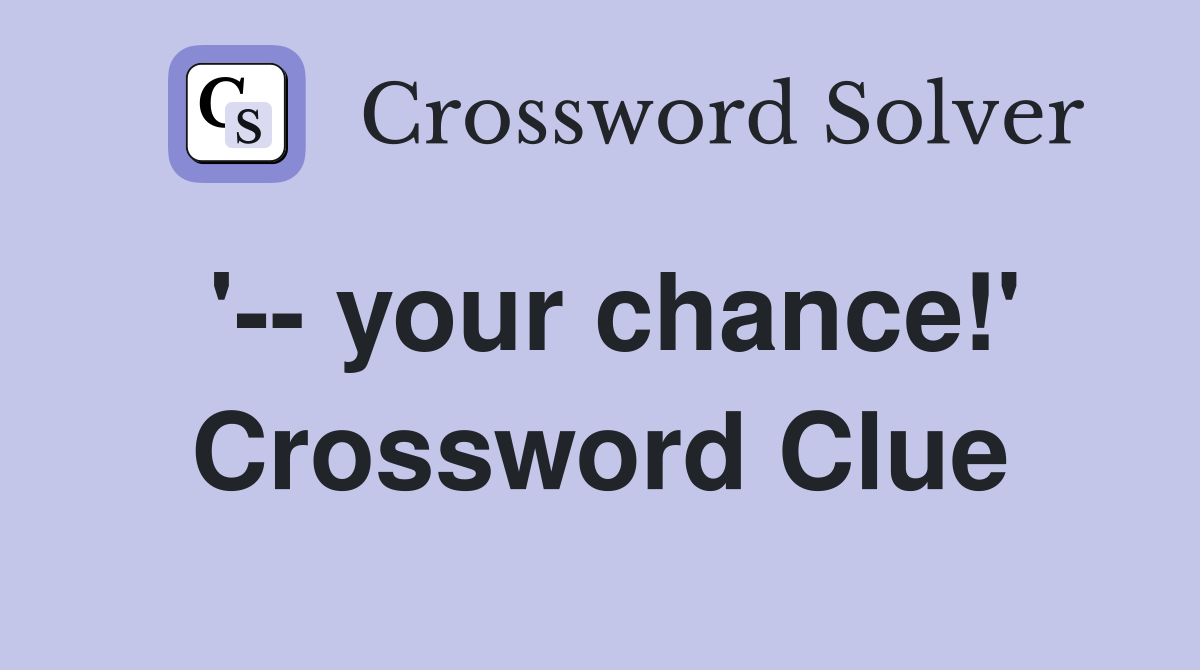 '-- your chance!' Crossword Clue