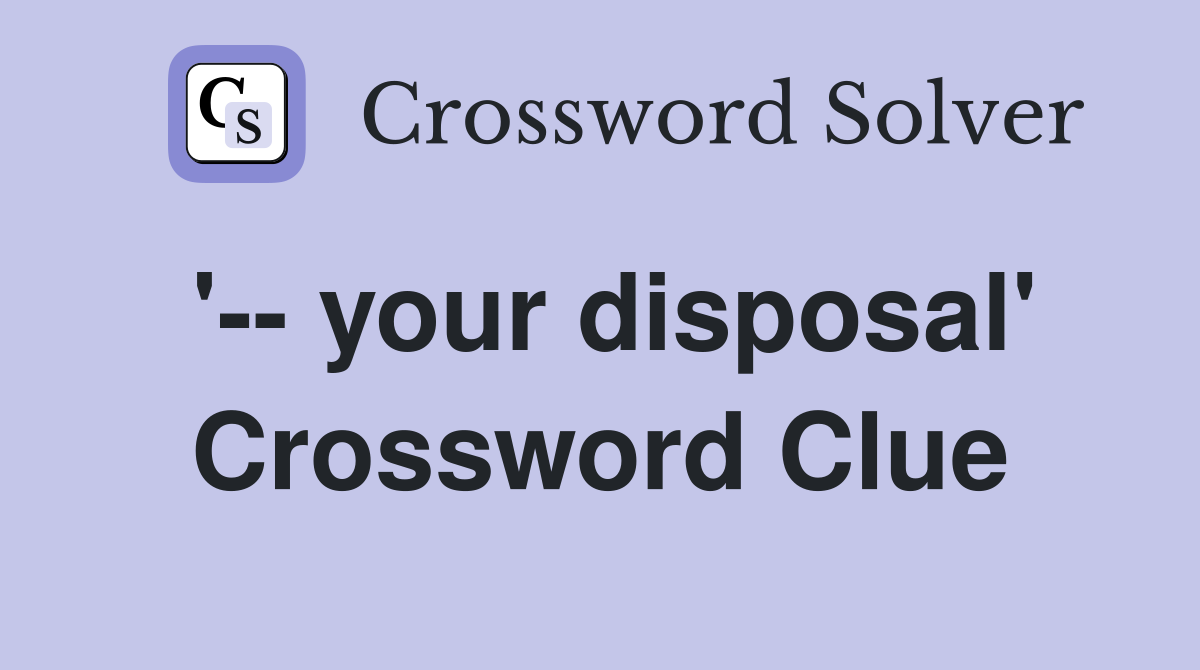 '-- your disposal' Crossword Clue