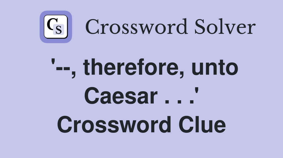 '--, therefore, unto Caesar . . .' Crossword Clue