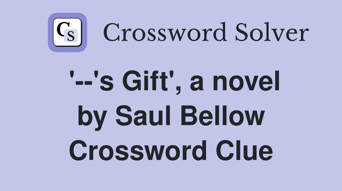 '--'s Gift', a novel by Saul Bellow Crossword Clue