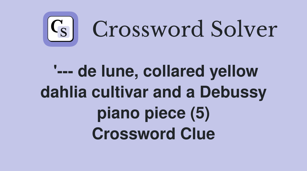 '--- de lune, collared yellow dahlia cultivar and a Debussy piano piece (5) Crossword Clue