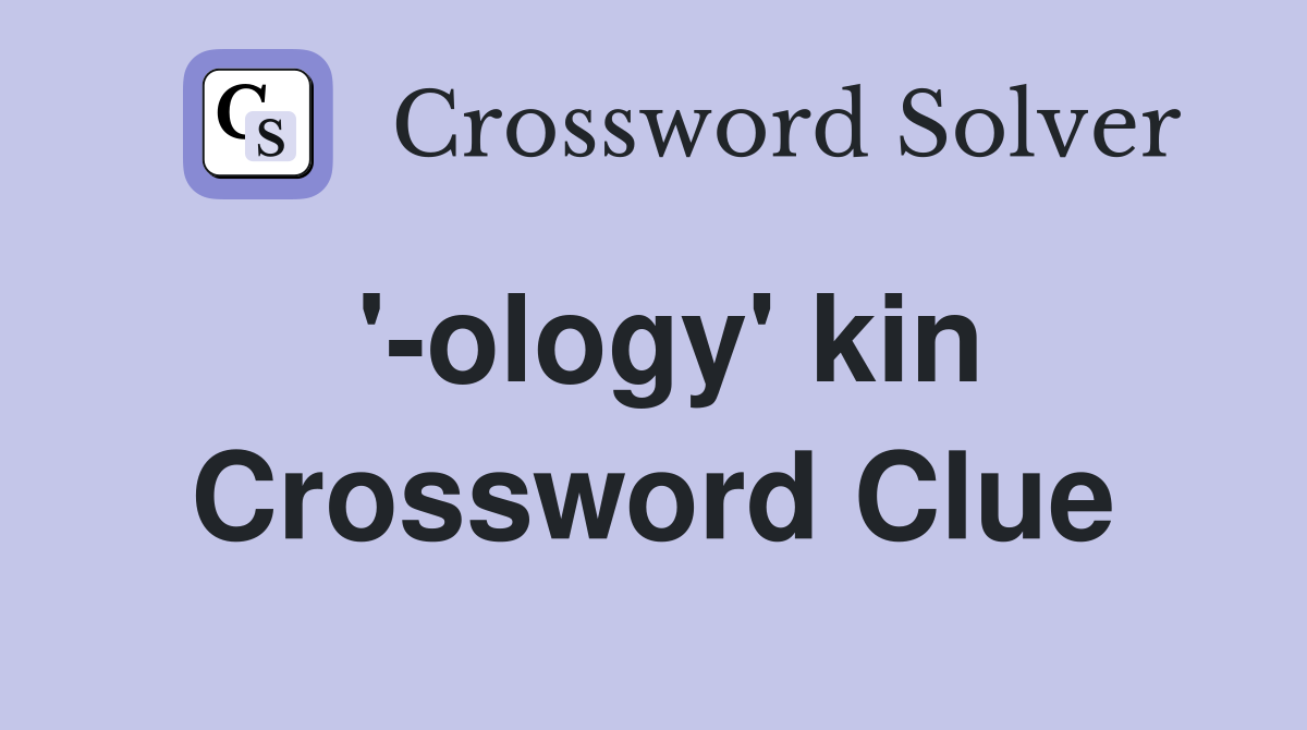 '-ology' kin Crossword Clue