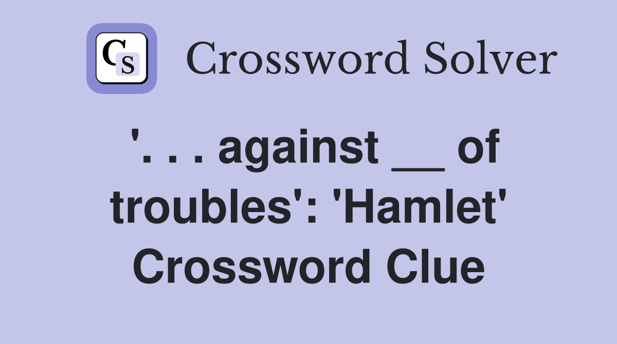 '. . . against __ of troubles': 'Hamlet' Crossword Clue