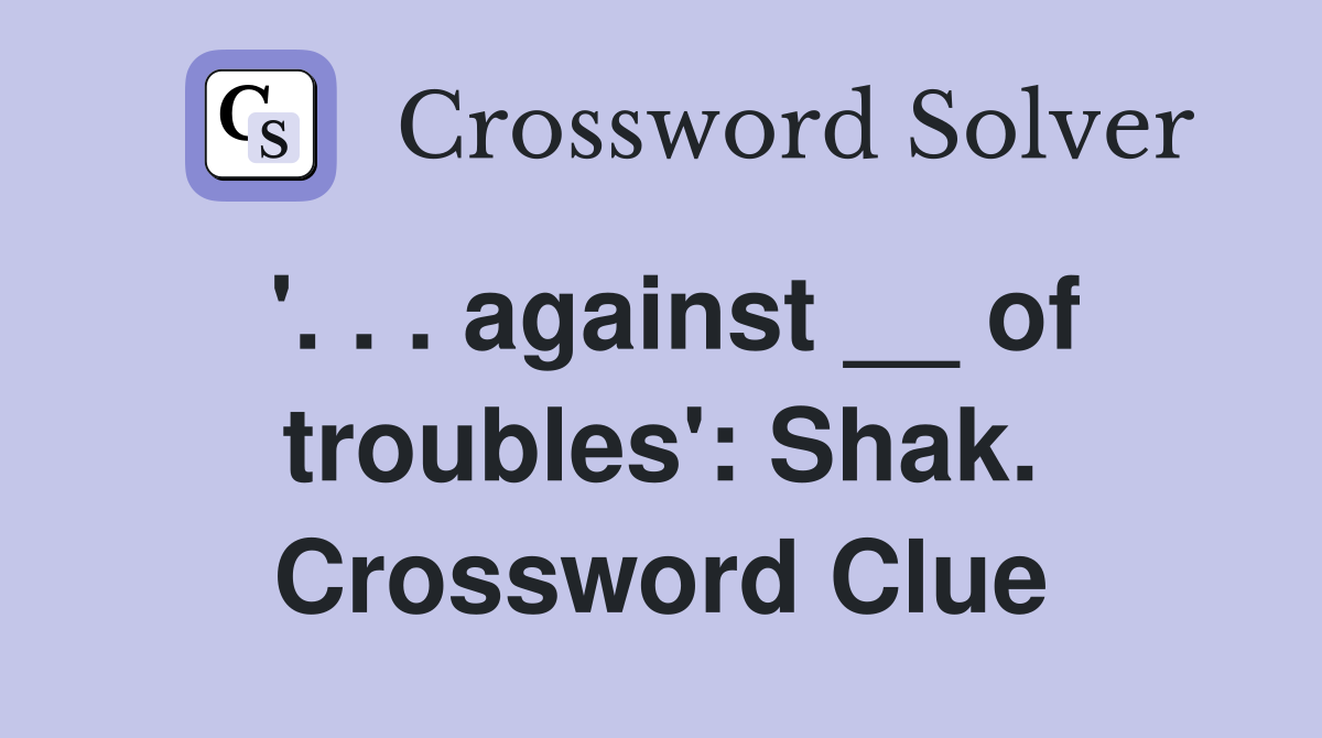 '. . . against __ of troubles': Shak. Crossword Clue