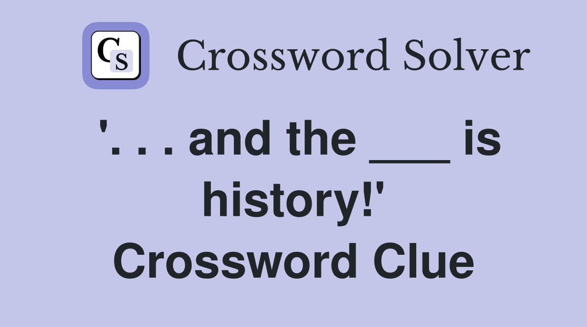 '. . . and the ___ is history!' Crossword Clue