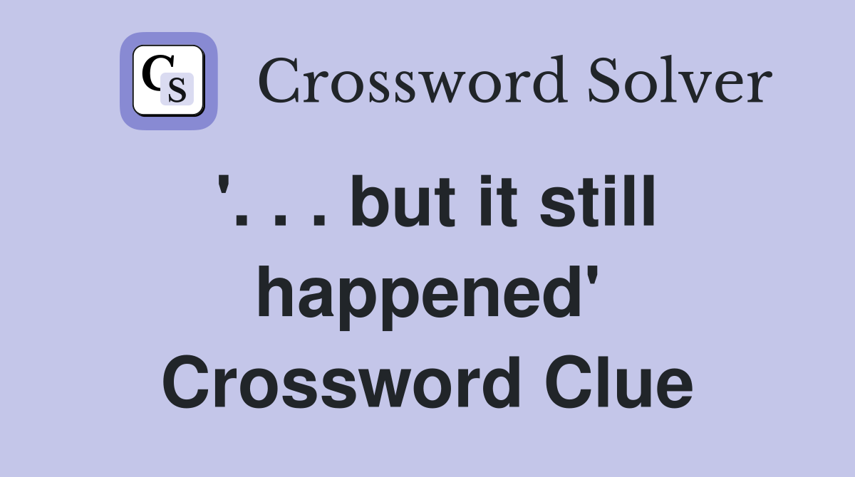 '. . . but it still happened' Crossword Clue