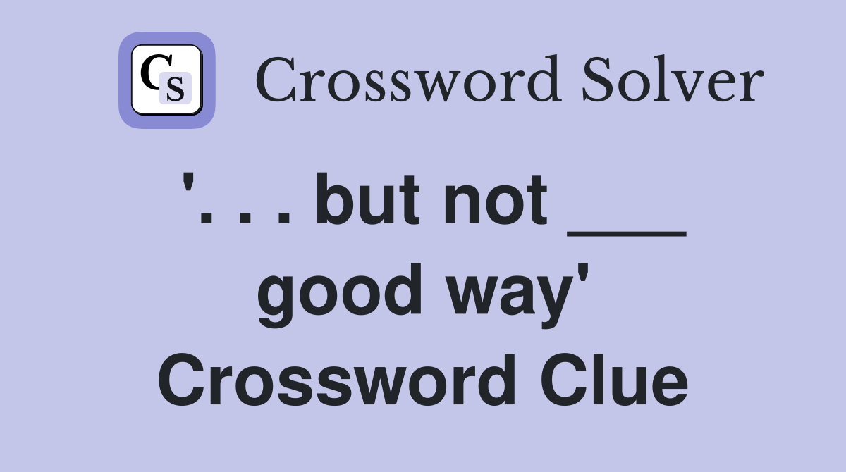 '. . . but not ___ good way' Crossword Clue