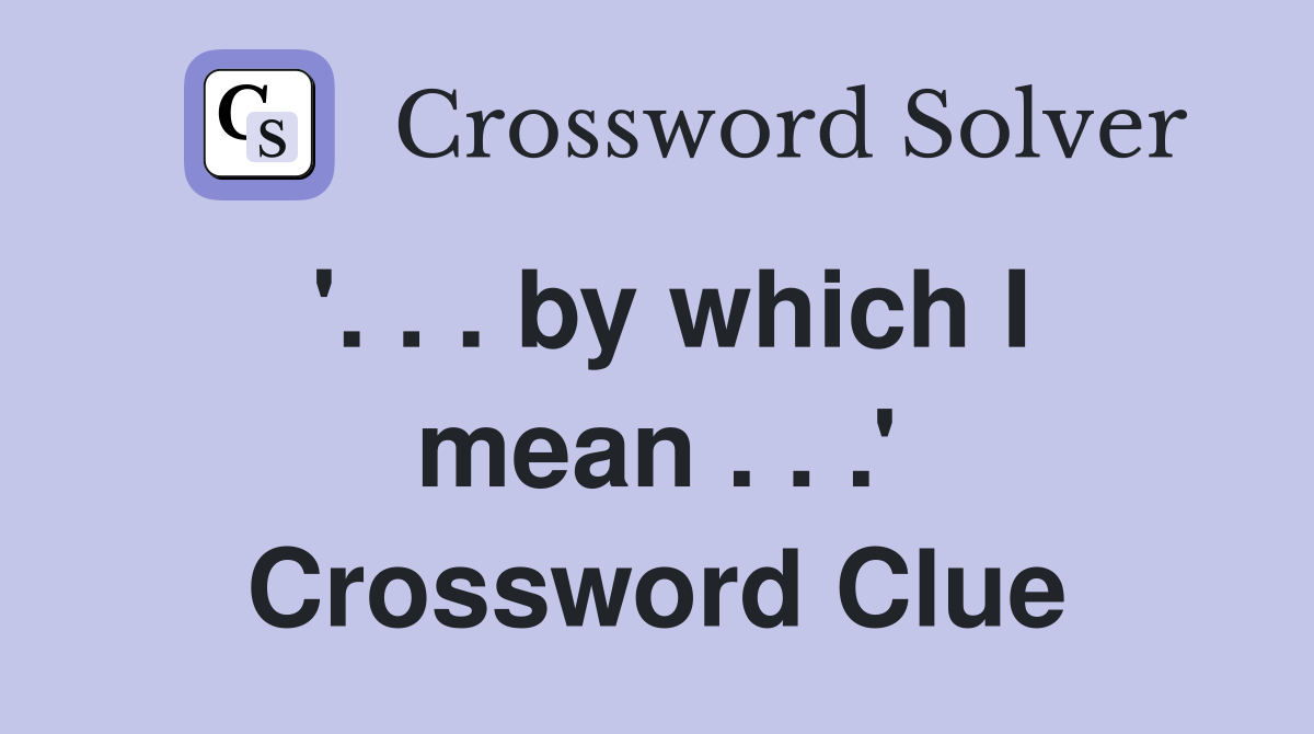 '. . . by which I mean . . .' Crossword Clue