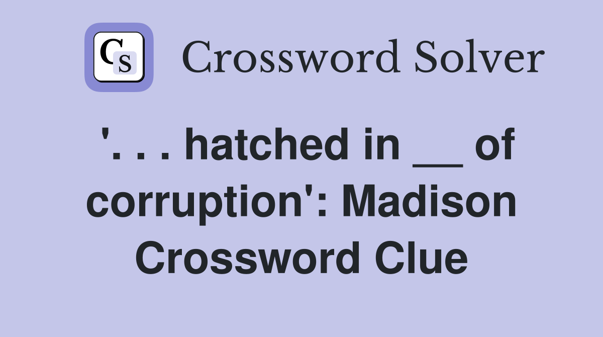 '. . . hatched in __ of corruption': Madison Crossword Clue