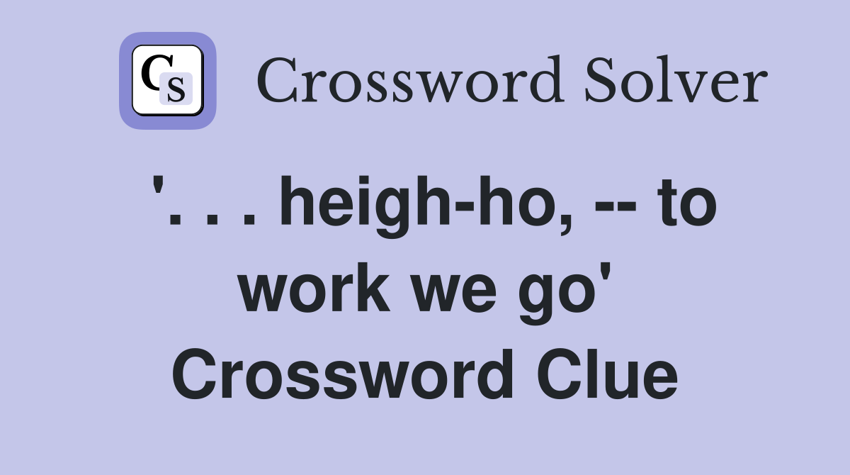 '. . . heigh-ho, -- to work we go' Crossword Clue