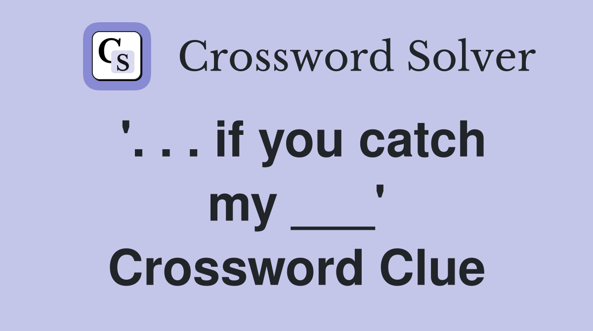 '. . . if you catch my ___' Crossword Clue
