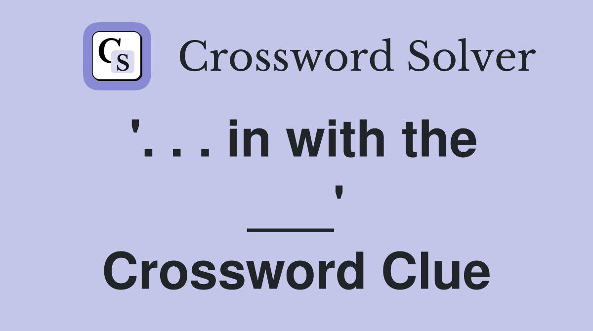 '. . . in with the ___' Crossword Clue
