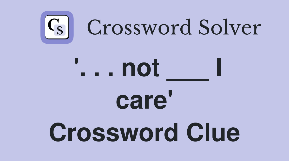 '. . . not ___ I care' Crossword Clue