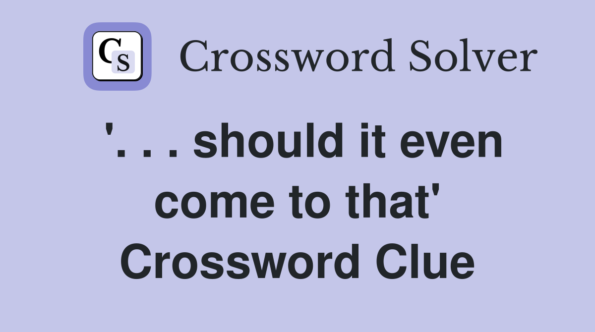 '. . . should it even come to that' Crossword Clue