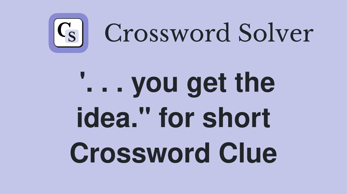 '. . . you get the idea." for short Crossword Clue