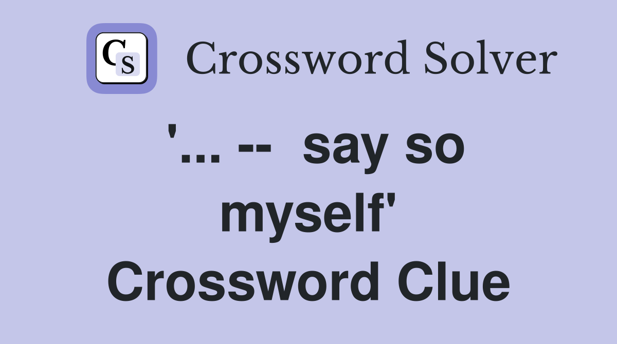 '... --  say so myself' Crossword Clue