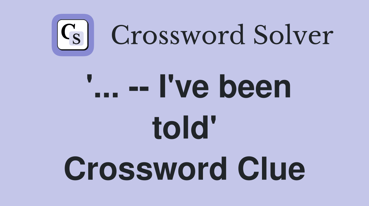 '... -- I've been told' Crossword Clue