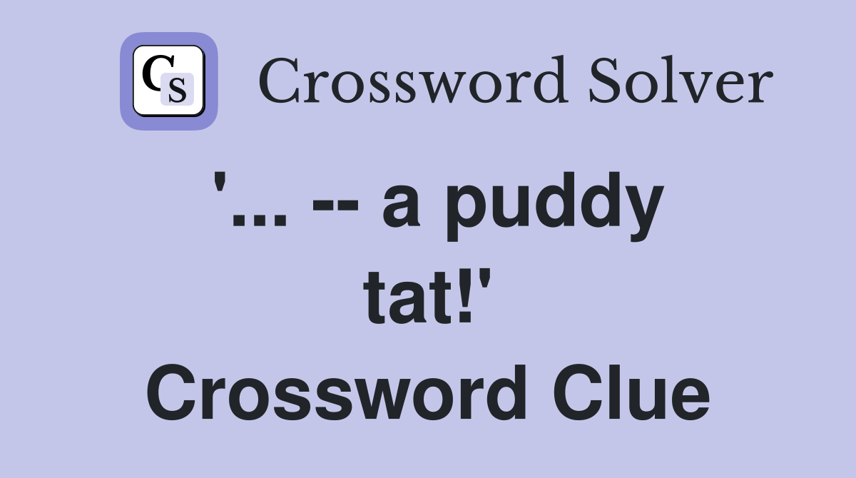 '... -- a puddy tat!' Crossword Clue