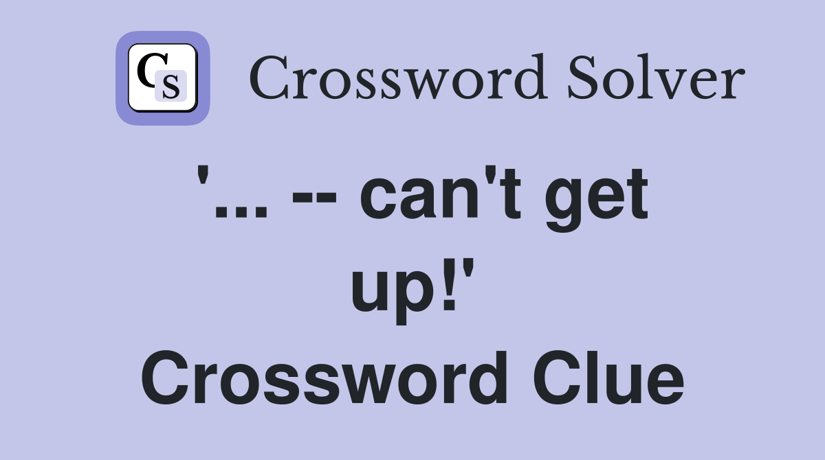 '... -- can't get up!' Crossword Clue