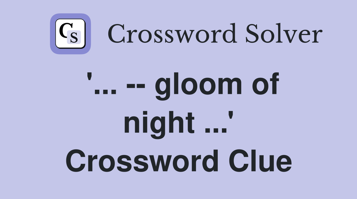 '... -- gloom of night ...' Crossword Clue