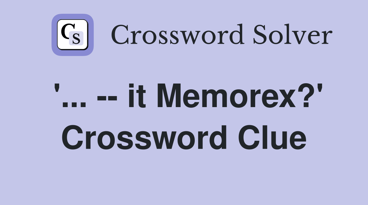 '... -- it Memorex?' Crossword Clue