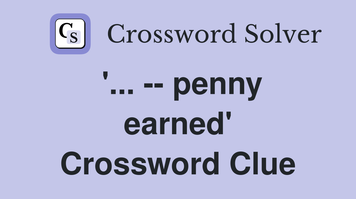 '... -- penny earned' Crossword Clue
