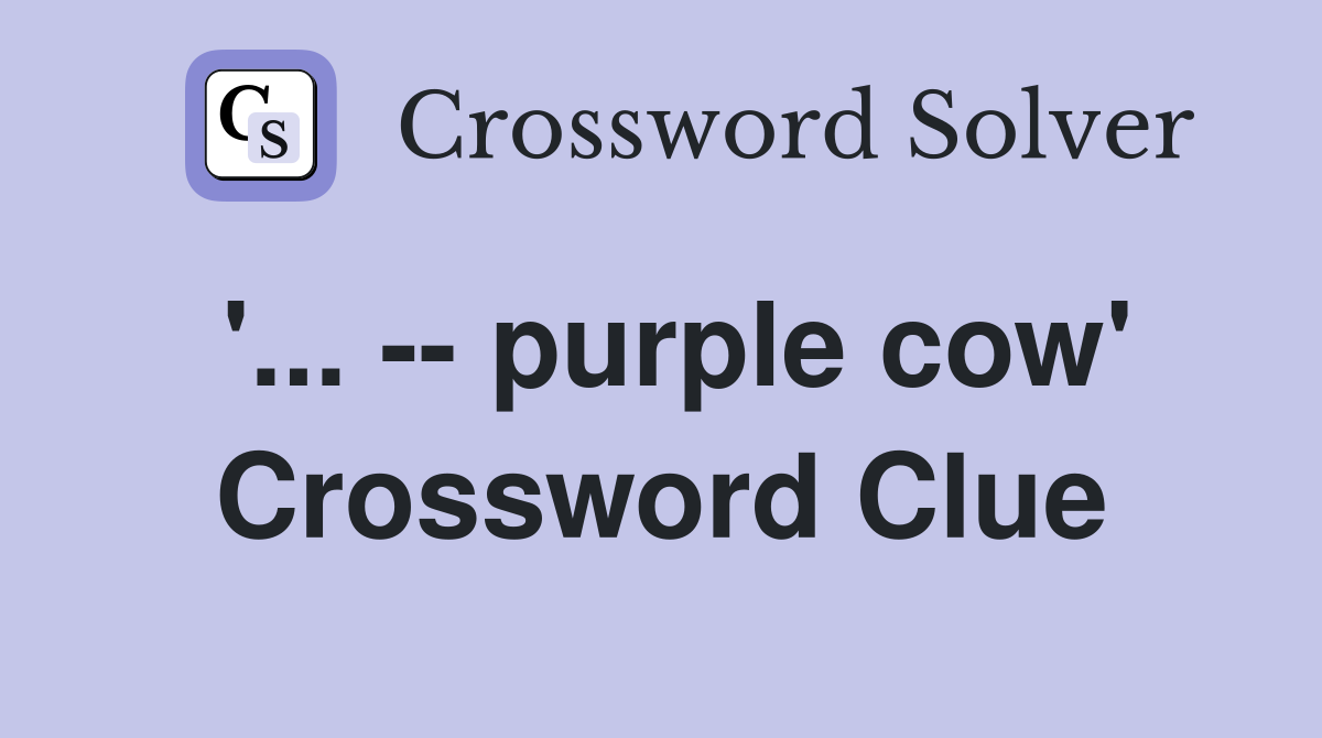 '... -- purple cow' Crossword Clue
