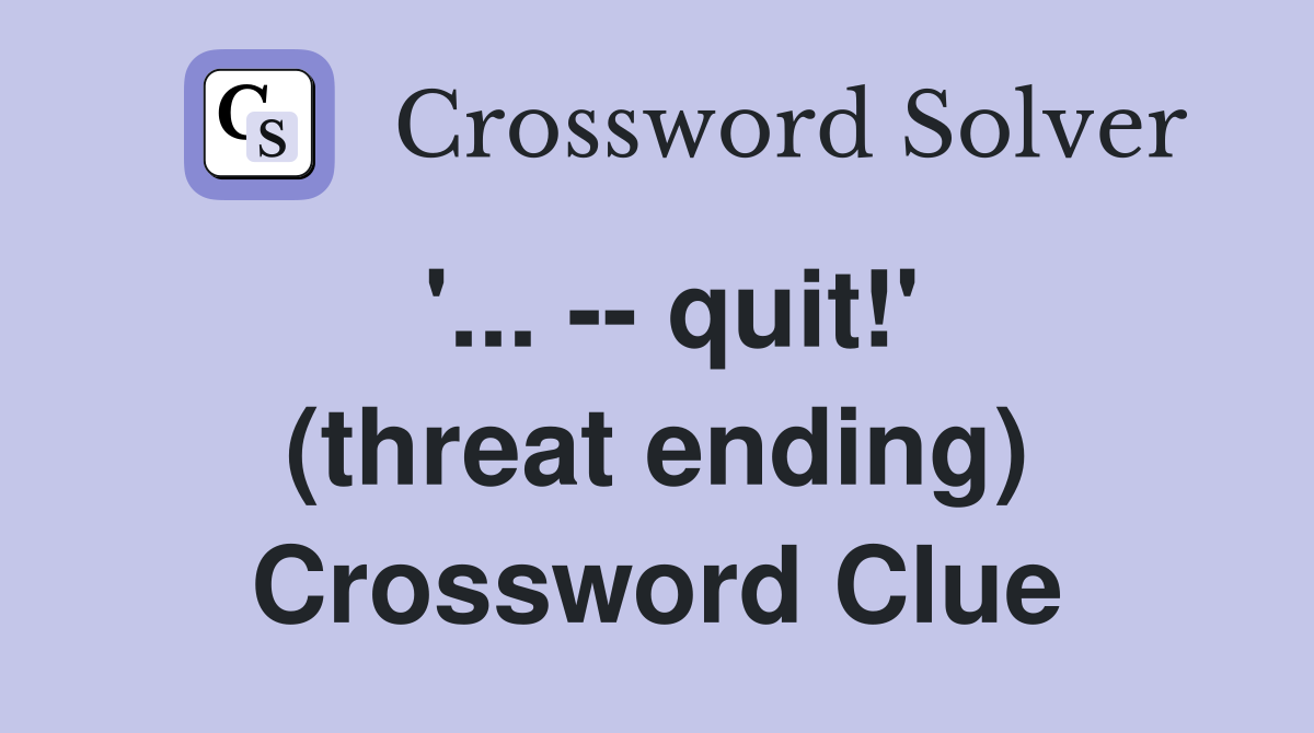 '... -- quit!' (threat ending) Crossword Clue
