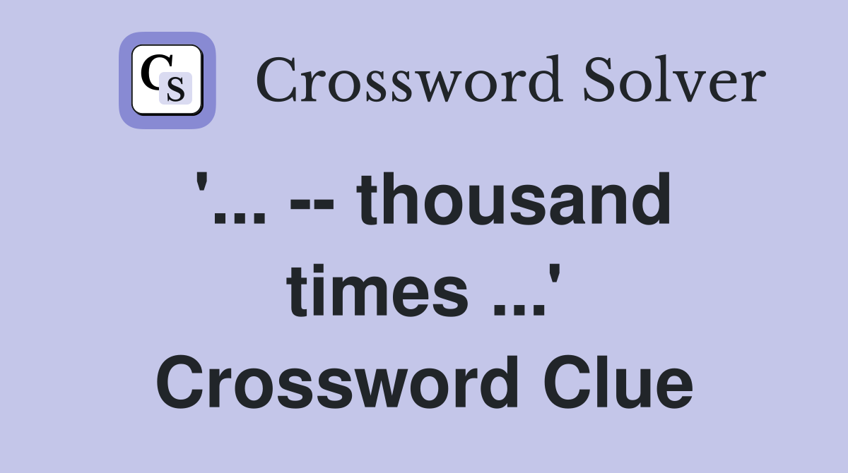 '... -- thousand times ...' Crossword Clue