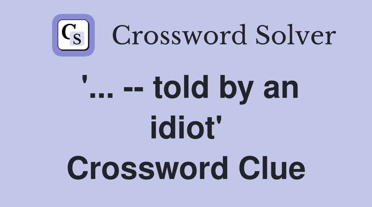 '... -- told by an idiot' Crossword Clue