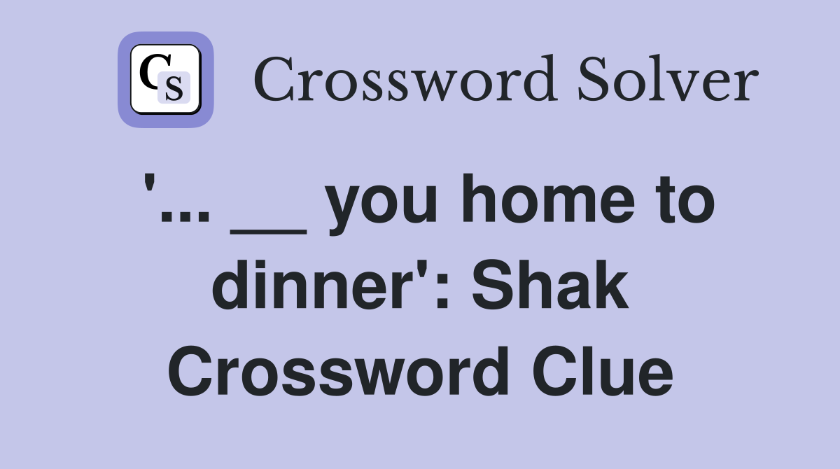 '... __ you home to dinner': Shak Crossword Clue