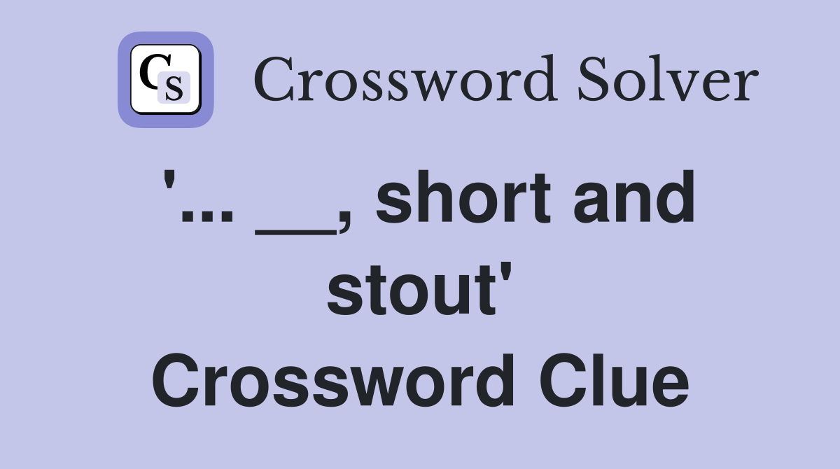 '... __, short and stout' Crossword Clue