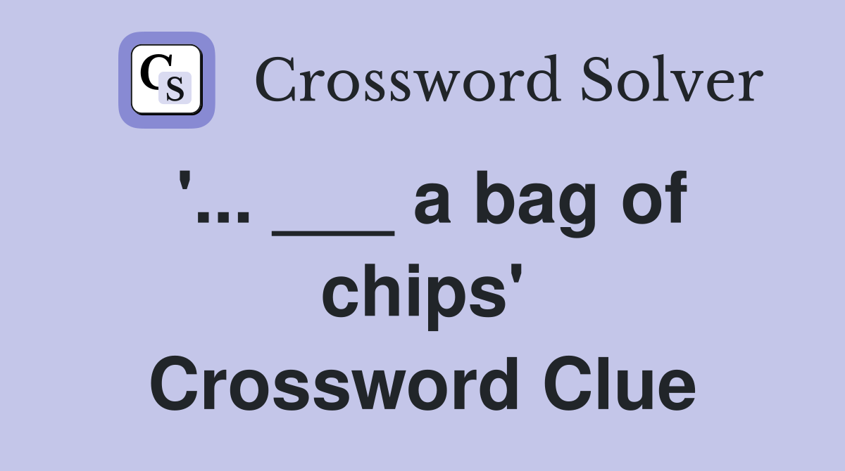 '... ___ a bag of chips' Crossword Clue