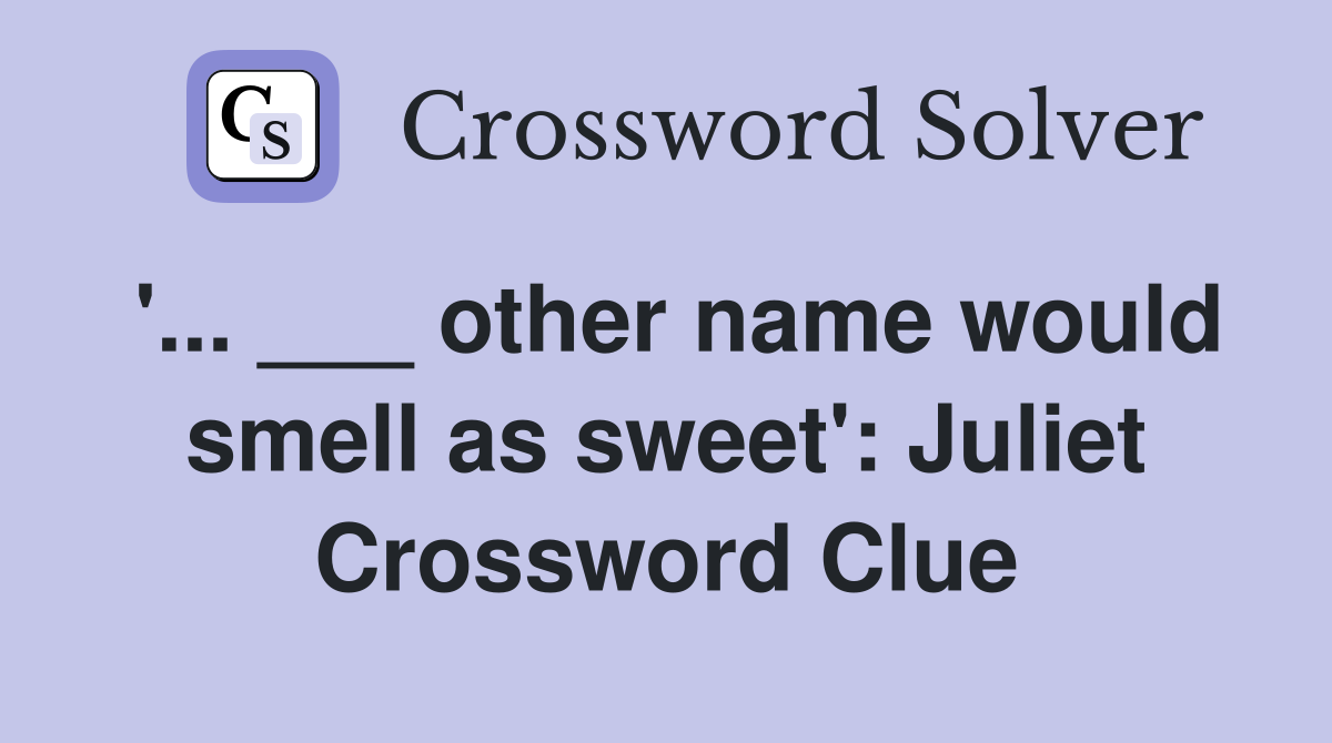 '... ___ other name would smell as sweet': Juliet Crossword Clue
