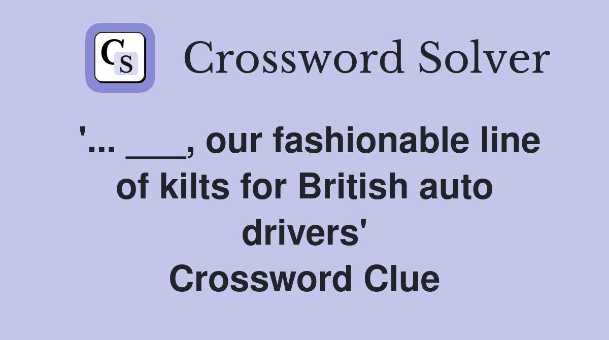'... ___, our fashionable line of kilts for British auto drivers' Crossword Clue