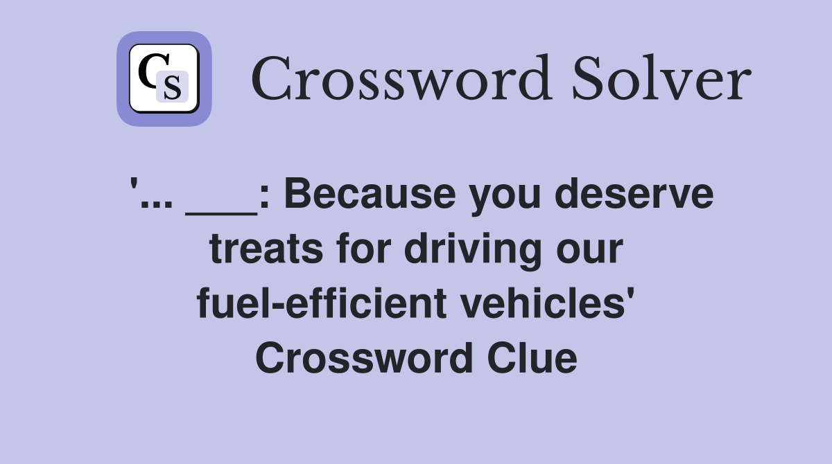'... ___: Because you deserve treats for driving our fuel-efficient vehicles' Crossword Clue